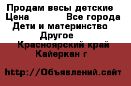 Продам весы детские › Цена ­ 1 500 - Все города Дети и материнство » Другое   . Красноярский край,Кайеркан г.